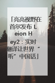 亮亮视野在首尔发布 Leion Hey2：实时翻译让世界“听”中国话