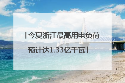 今夏浙江最高用电负荷预计达1.33亿千瓦