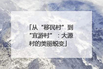 从“移民村”到“宜游村”：大源村的美丽蜕变