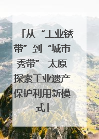 从“工业锈带”到“城市秀带” 太原探索工业遗产保护利用新模式