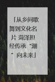 从乡间歌舞到文化名片 菏泽担经传承“潮”向未来