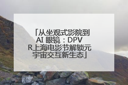 从坐观式影院到 AI 眼镜：DPVR上海电影节解锁元宇宙交互新生态
