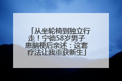 从坐轮椅到独立行走！宁德58岁男子患脑梗后亲述：这套疗法让我重获新生