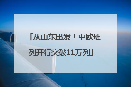 从山东出发！中欧班列开行突破11万列