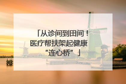 从诊间到田间！医疗帮扶架起健康“连心桥”