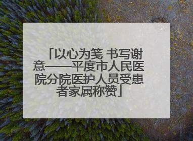 以心为笺 书写谢意——平度市人民医院分院医护人员受患者家属称赞