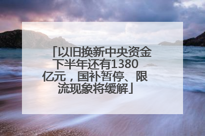 以旧换新中央资金下半年还有1380亿元，国补暂停、限流现象将缓解