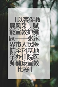 以赛促教展风采，赋能宣教护健康——张家界市人民医院全科基地举办住院医师健康宣教比赛
