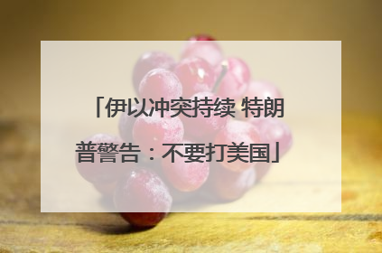 伊以冲突持续 特朗普警告：不要打美国