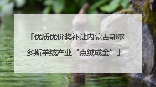 优质优价奖补让内蒙古鄂尔多斯羊绒产业“点绒成金”
