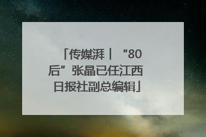 传媒湃︱“80后”张晶已任江西日报社副总编辑
