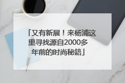 又有新展！来杨浦这里寻找源自2000多年前的时尚秘籍