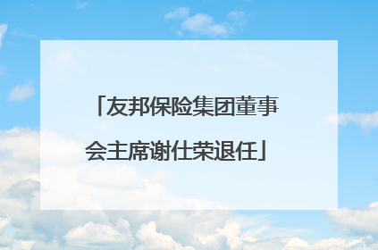 友邦保险集团董事会主席谢仕荣退任