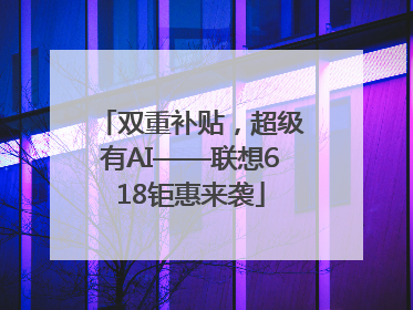 双重补贴，超级有AI——联想618钜惠来袭