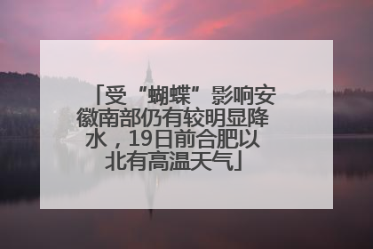 受“蝴蝶”影响安徽南部仍有较明显降水，19日前合肥以北有高温天气