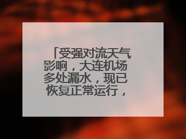 受强对流天气影响，大连机场多处漏水，现已恢复正常运行，气象台回应
