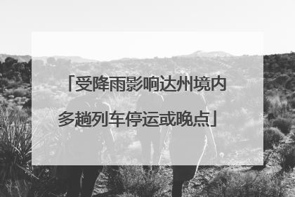 受降雨影响达州境内多趟列车停运或晚点
