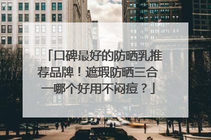 口碑最好的防晒乳推荐品牌！遮瑕防晒三合一哪个好用不闷痘？