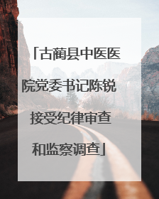 古蔺县中医医院党委书记陈锐 接受纪律审查和监察调查