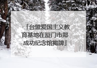 台盟爱国主义教育基地在厦门市郑成功纪念馆揭牌