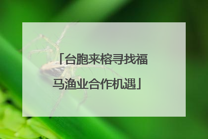 台胞来榕寻找福马渔业合作机遇