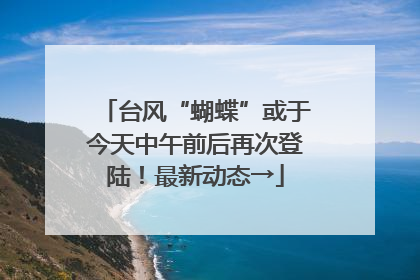 台风“蝴蝶”或于今天中午前后再次登陆！最新动态→