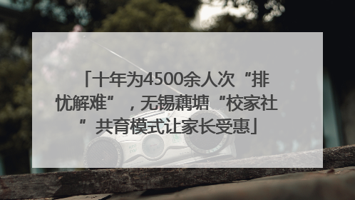 十年为4500余人次“排忧解难”，无锡藕塘“校家社”共育模式让家长受惠