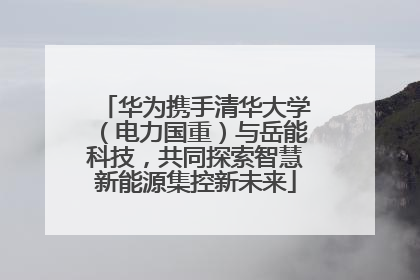 华为携手清华大学（电力国重）与岳能科技，共同探索智慧新能源集控新未来