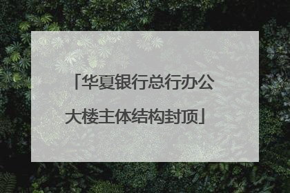 华夏银行总行办公大楼主体结构封顶