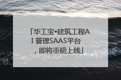 华工宝•建筑工程AI 管理SAAS平台，即将重磅上线