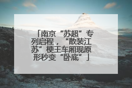 南京“苏超”专列启程，“散装江苏”梗王车厢现原形秒变“卧底”