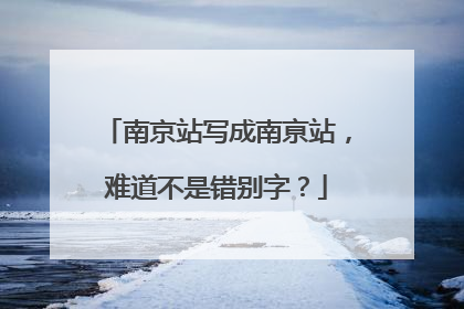 南京站写成南亰站，难道不是错别字？