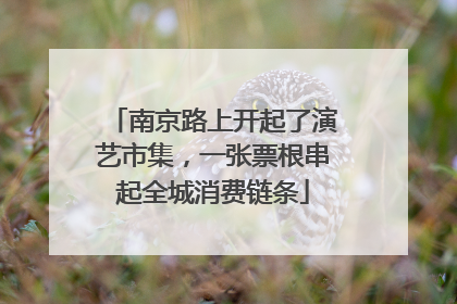 南京路上开起了演艺市集，一张票根串起全城消费链条