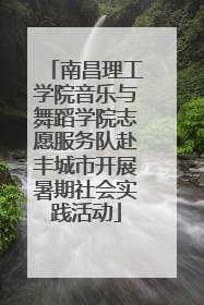 南昌理工学院音乐与舞蹈学院志愿服务队赴丰城市开展暑期社会实践活动