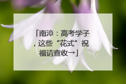 南漳：高考学子，这些“花式”祝福请查收→