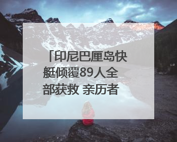 印尼巴厘岛快艇倾覆89人全部获救 亲历者：“像是乘坐了泰坦尼克号”｜封面头条