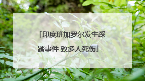 印度班加罗尔发生踩踏事件 致多人死伤