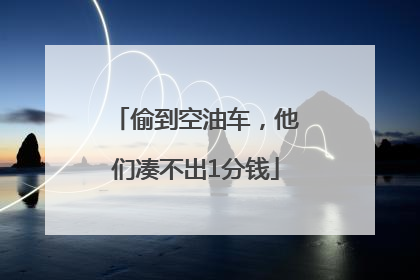 偷到空油车，他们凑不出1分钱