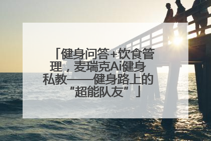 健身问答+饮食管理，麦瑞克Ai健身私教——健身路上的“超能队友”