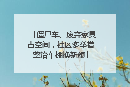 僵尸车、废弃家具占空间，社区多举措整治车棚换新颜