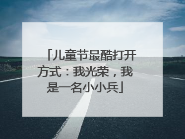 儿童节最酷打开方式：我光荣，我是一名小小兵