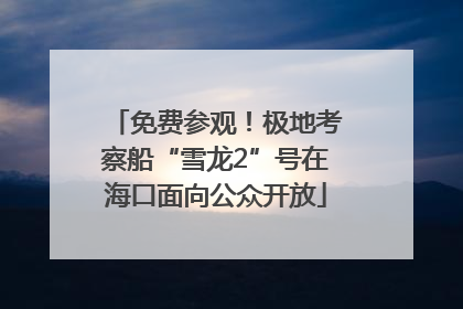 免费参观！极地考察船“雪龙2”号在海口面向公众开放