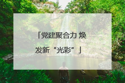 党建聚合力 焕发新“光彩”