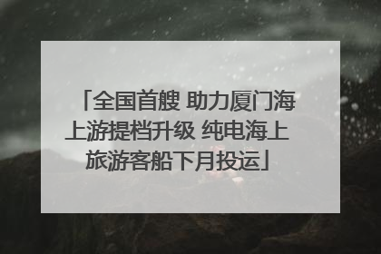 全国首艘 助力厦门海上游提档升级 纯电海上旅游客船下月投运