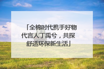 全棉时代携手好物代言人丁禹兮，共探舒适环保新生活