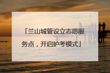 兰山城管设立志愿服务点，开启护考模式