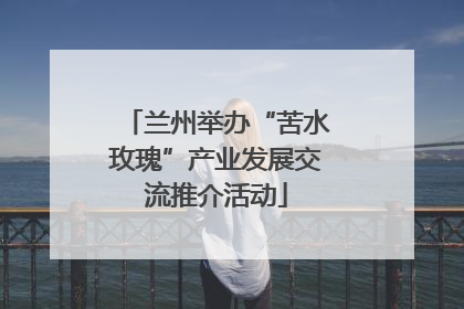 兰州举办“苦水玫瑰”产业发展交流推介活动