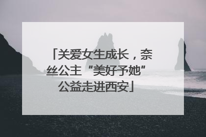 关爱女生成长，奈丝公主“美好予她”公益走进西安