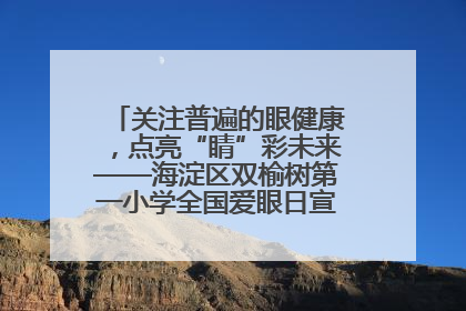 关注普遍的眼健康，点亮“睛”彩未来——海淀区双榆树第一小学全国爱眼日宣传教育活动