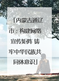 内蒙古通辽市：构建网络宣传矩阵 铸牢中华民族共同体意识